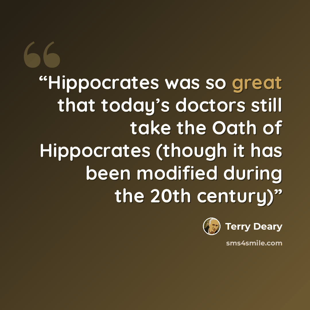 “Hippocrates was so great that today’s doctors still take the Oath of Hippocrates (though it has been modified during the 20th century)” quote by Terry Deary
