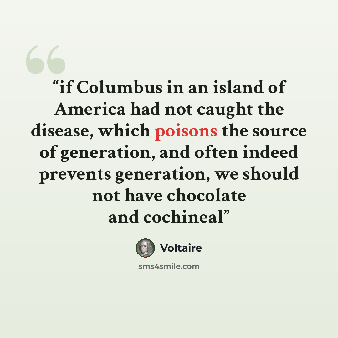 “if Columbus in an island of America had not caught the disease, which poisons the source of generation, and often indeed prevents generation, we should not have chocolate and cochineal” quote by Voltaire