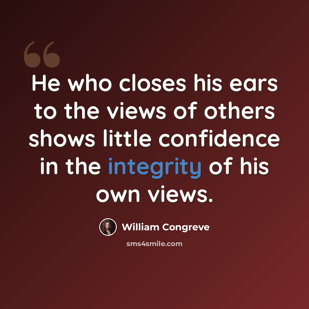 “He who closes his ears to the views of others shows little confidence in the integrity of his own views.” quote by William Congreve