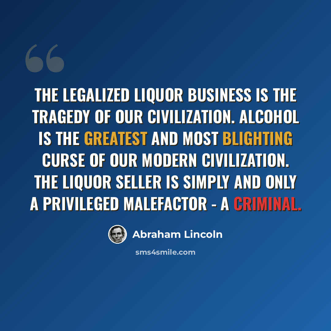 “The legalized liquor business is the tragedy of our civilization. Alcohol is the greatest and most blighting curse of our modern civilization. The liquor seller is simply and only a privileged malefactor - a criminal.” quote by Abraham Lincoln