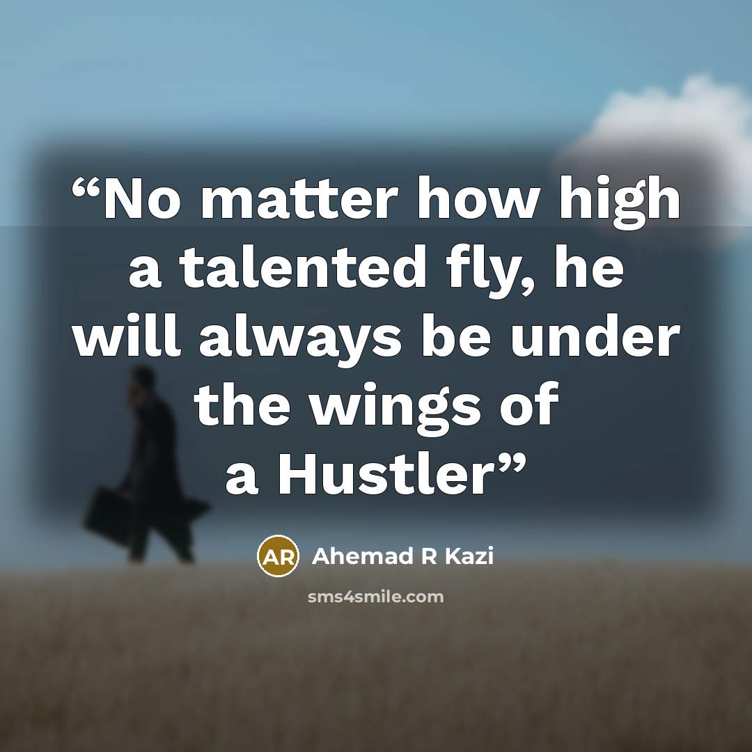 “No matter how high a talented fly, he will always be under the wings of a Hustler” quote by Ahemad R Kazi