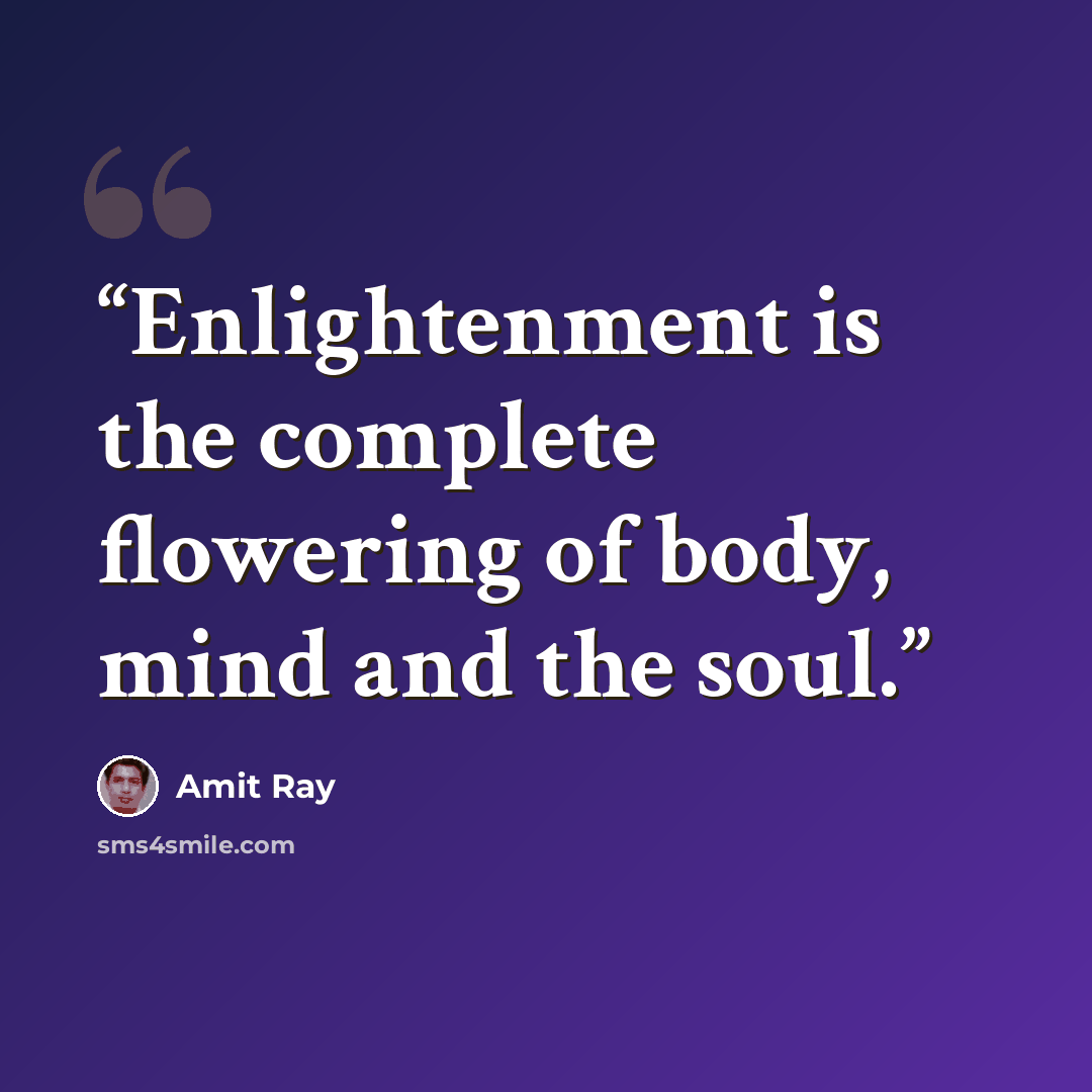 “Enlightenment is the complete flowering of body, mind and the soul.” quote by Amit Ray