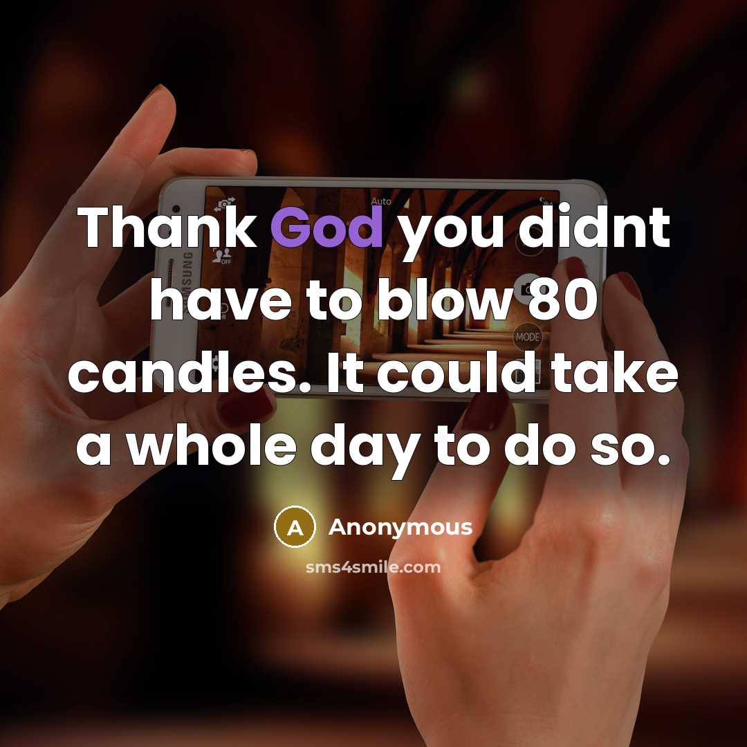 “Thank God you didnt have to blow 80 candles. It could take a whole day to do so.” quote by Anonymous