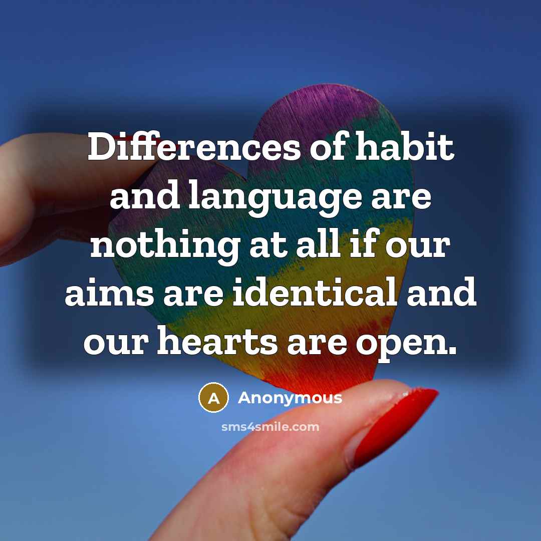 “Differences of habit and language are nothing at all if our aims are identical and our hearts are open.” quote by Anonymous