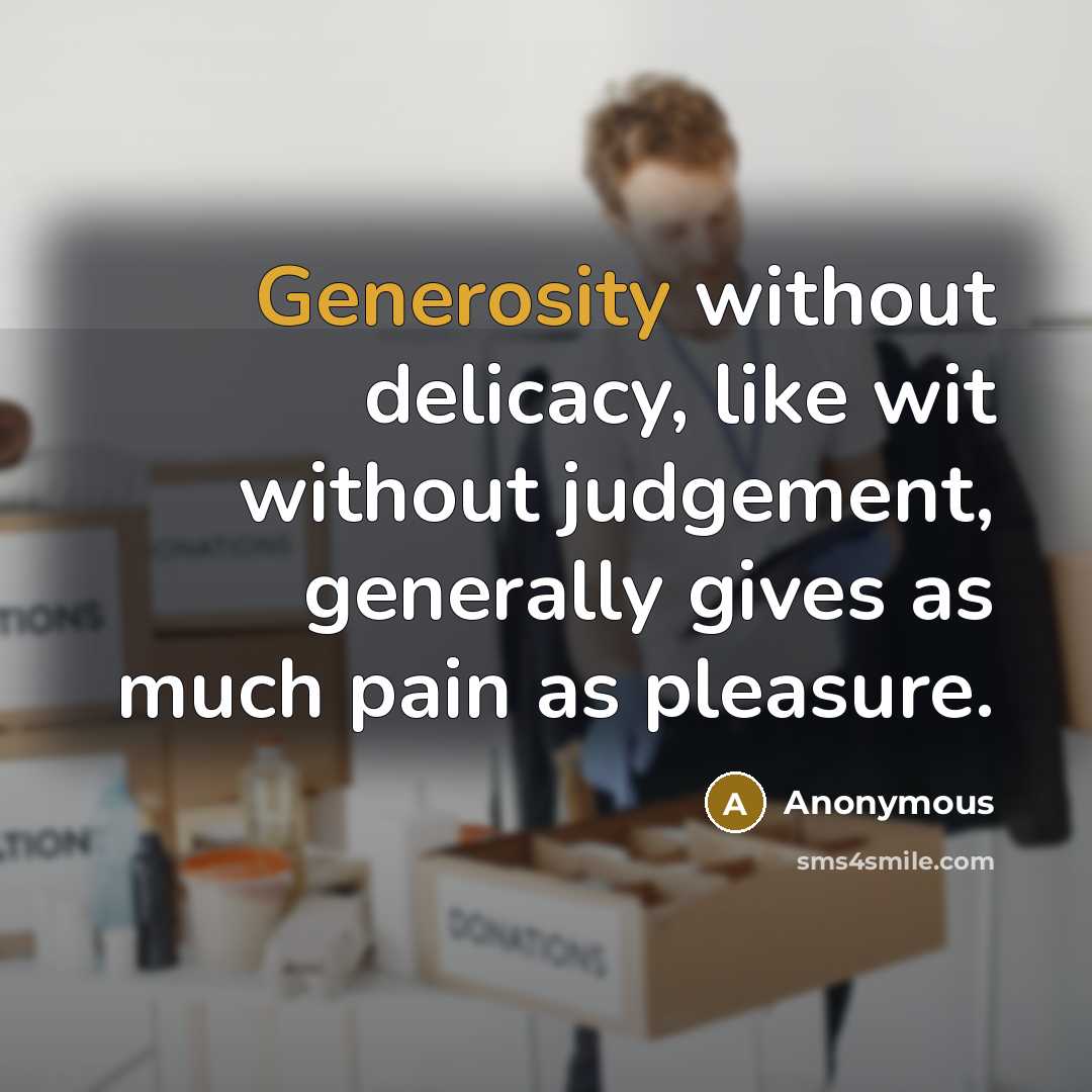 “Generosity without delicacy, like wit without judgement, generally gives as much pain as pleasure.” quote by Anonymous