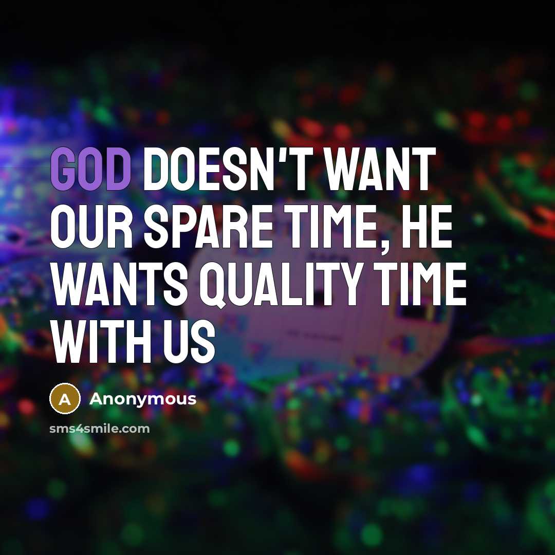 “God doesn't want our spare time, He wants quality time with us” quote by Anonymous