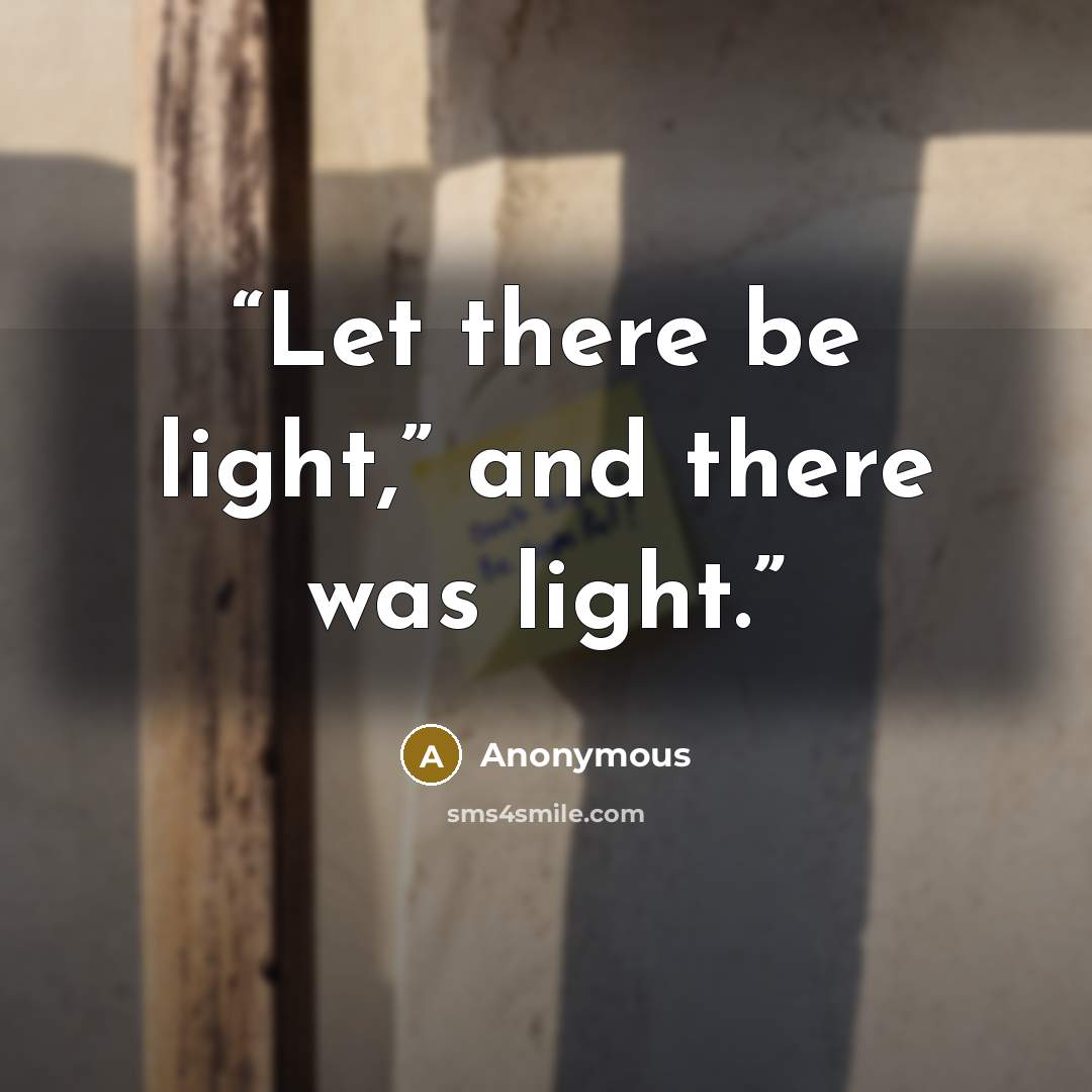 “Let there be light,” and there was light.” quote by Anonymous