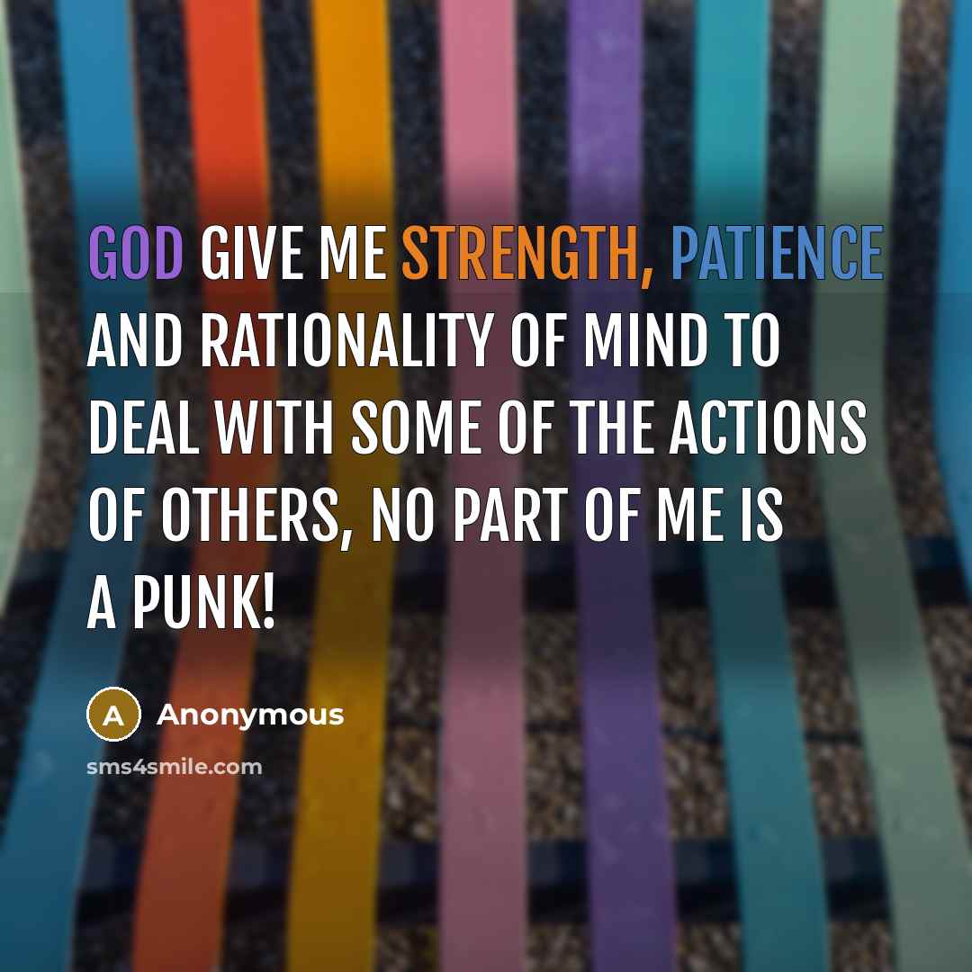 “God give me strength, patience and rationality of mind to deal with some of the actions of others, no part of me is a punk!” quote by Anonymous