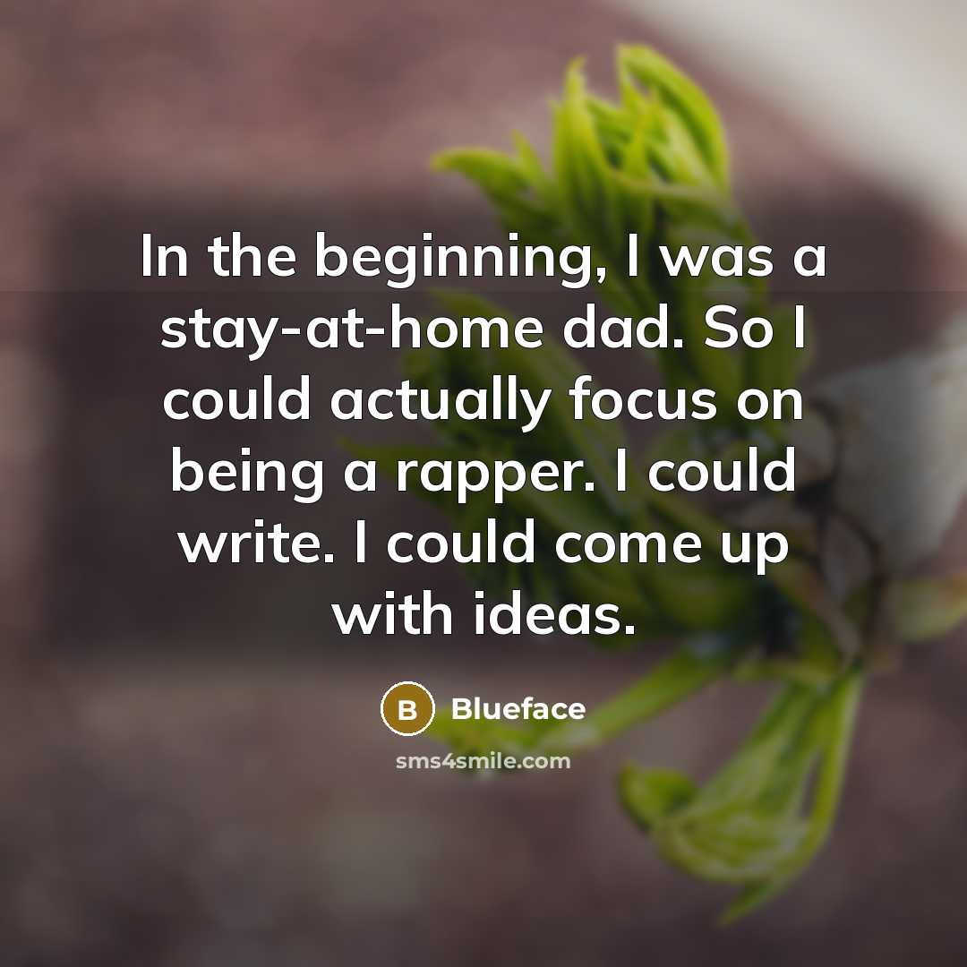 “In the beginning, I was a stay-at-home dad. So I could actually focus on being a rapper. I could write. I could come up with ideas.” quote by Blueface