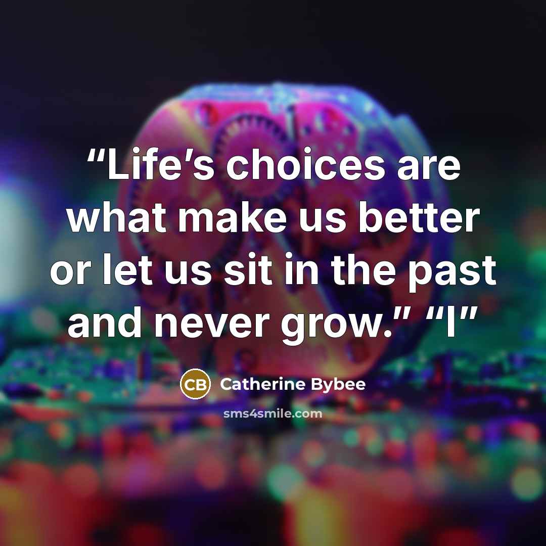 “Life’s choices are what make us better or let us sit in the past and never grow.” “I” quote by Catherine Bybee