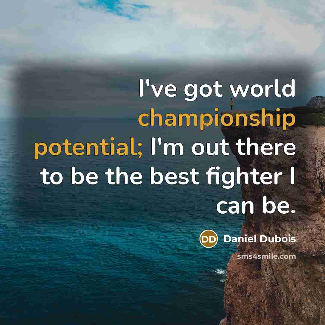 “I've got world championship potential; I'm out there to be the best fighter I can be.” quote by Daniel Dubois