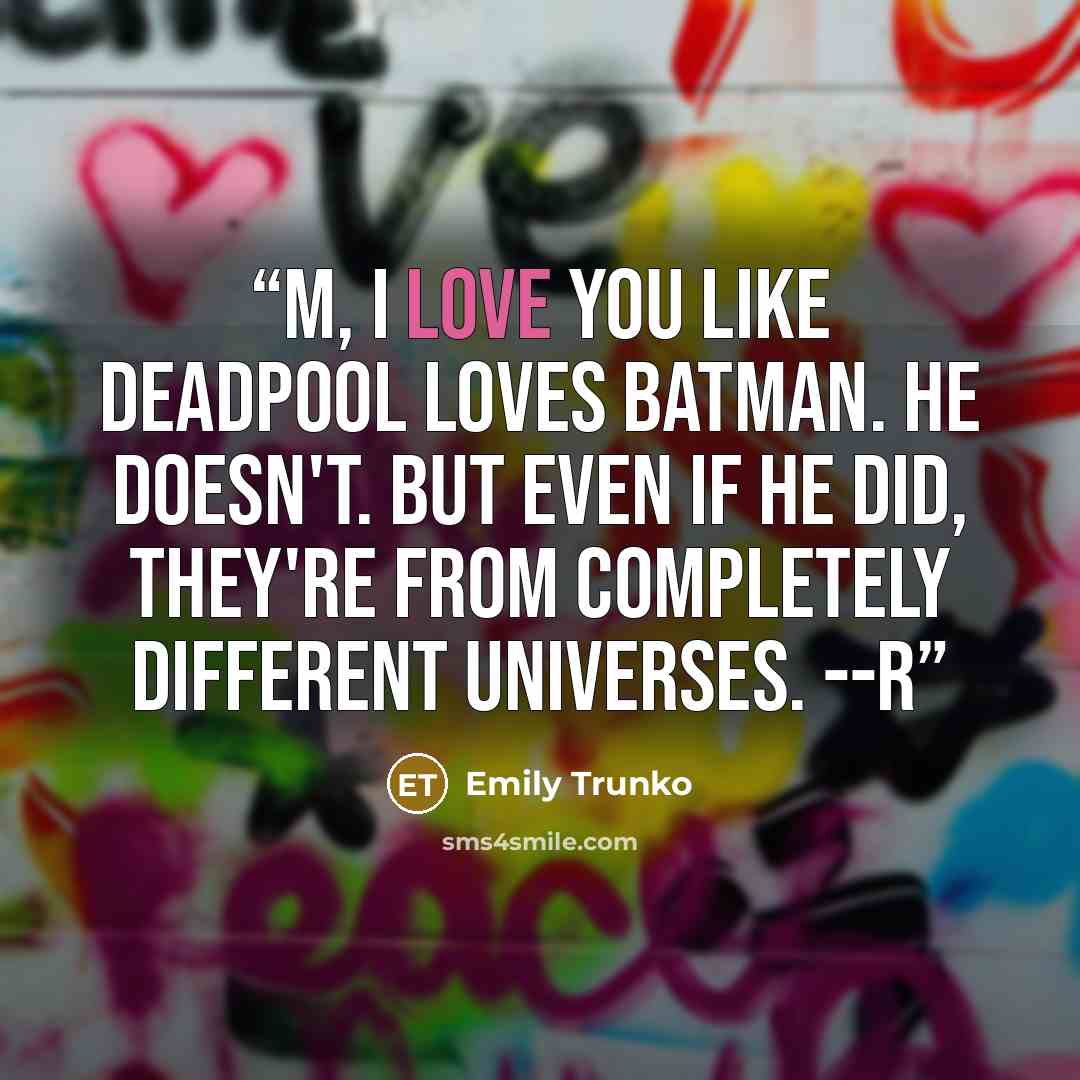 “M, I love you like Deadpool loves Batman. He doesn't. But even if he did, they're from completely different universes. --R” quote by Emily Trunko