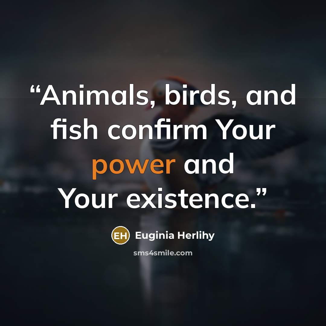 “Animals, birds, and fish confirm Your power and Your existence.” quote by Euginia Herlihy