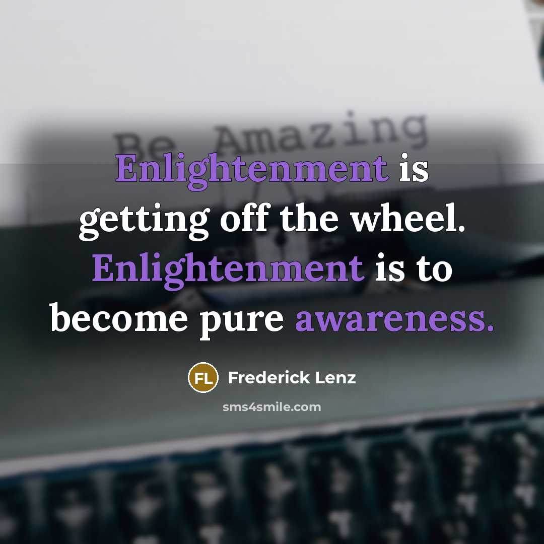 “Enlightenment is getting off the wheel. Enlightenment is to become pure awareness.” quote by Frederick Lenz