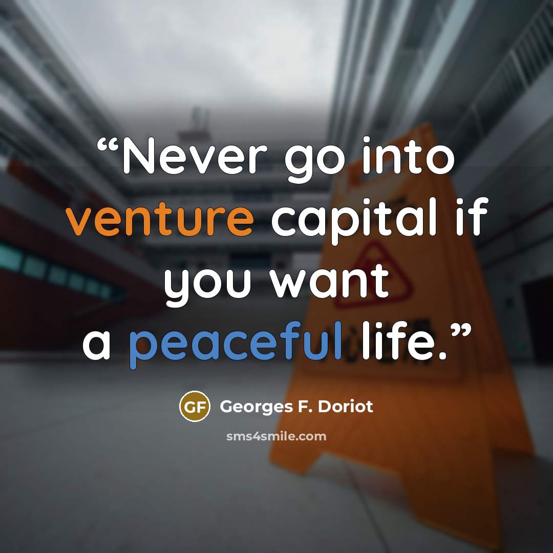 “Never go into venture capital if you want a peaceful life.” quote by Georges F. Doriot