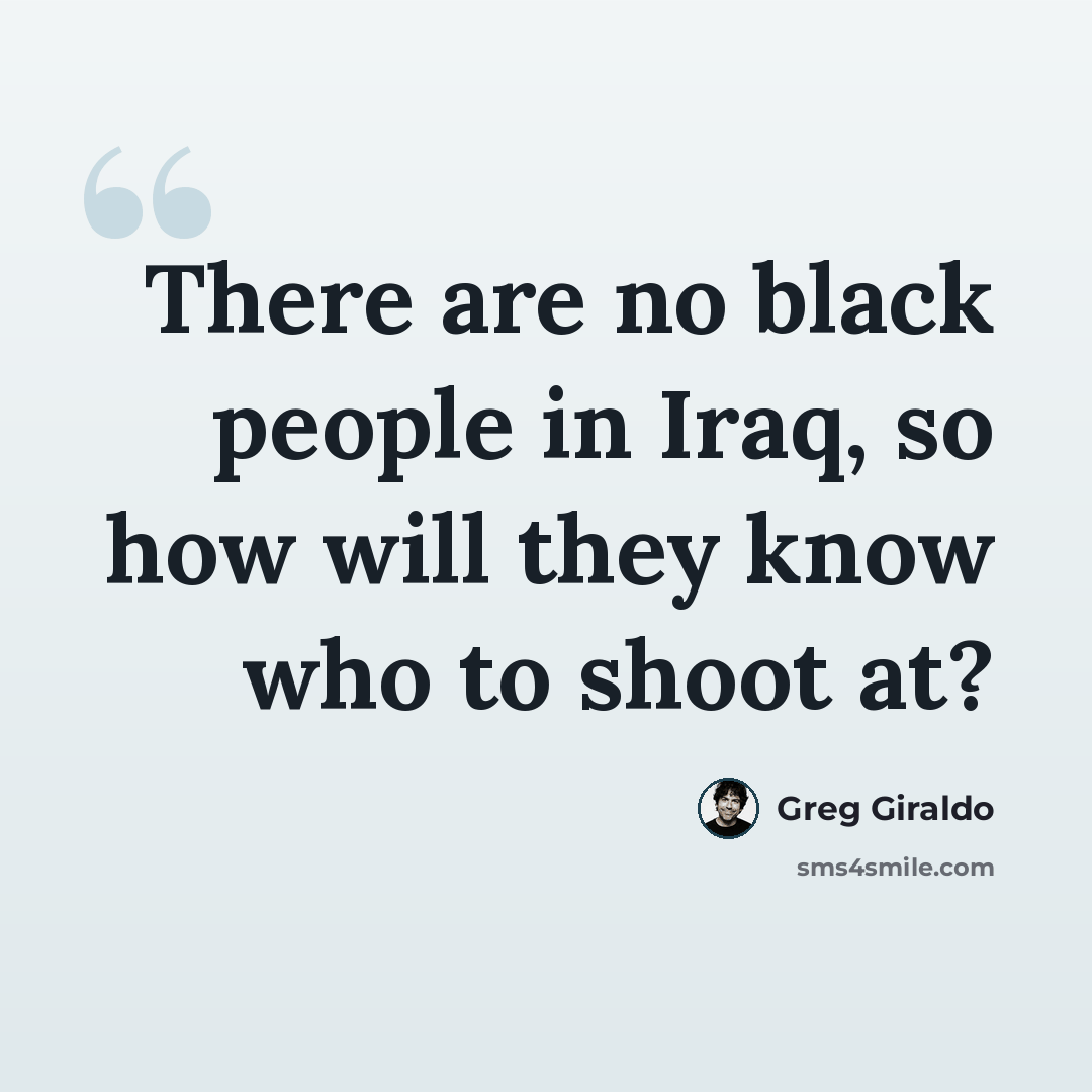 “There are no black people in Iraq, so how will they know who to shoot at?” quote by Greg Giraldo