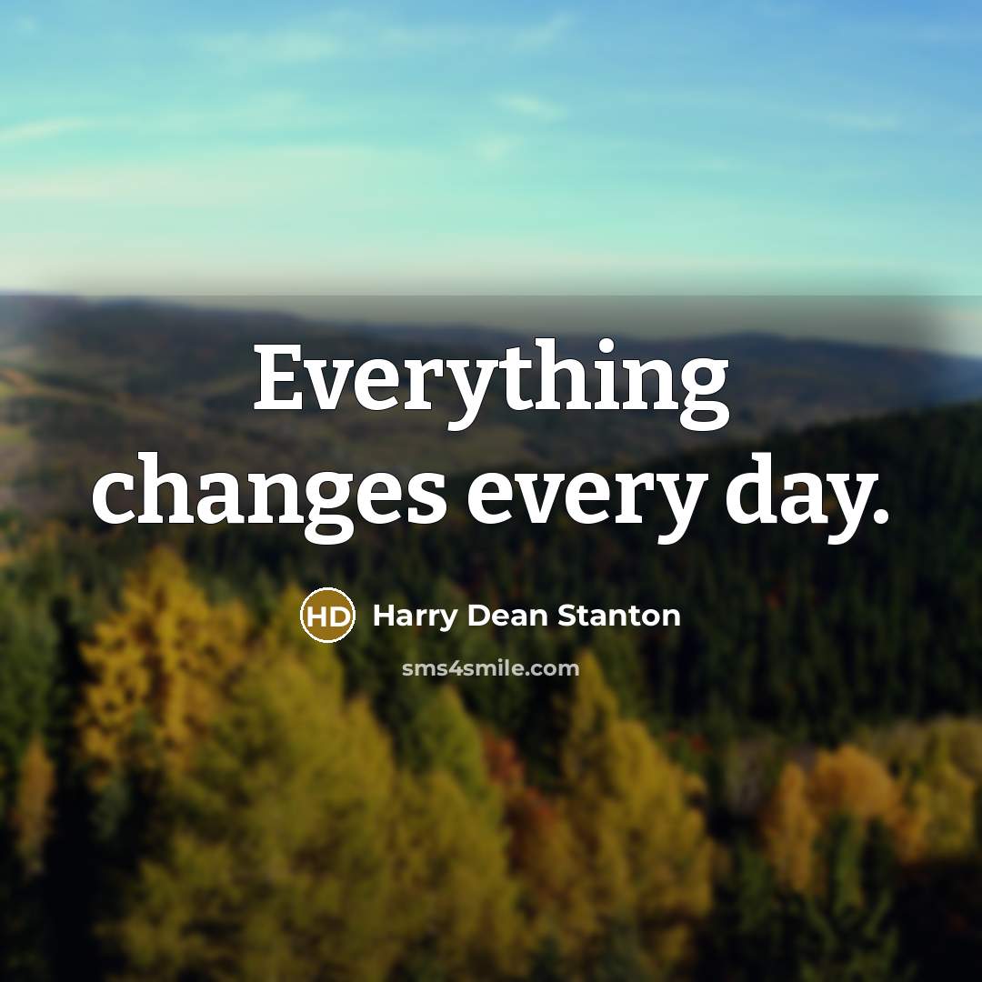 “Everything changes every day.” quote by Harry Dean Stanton