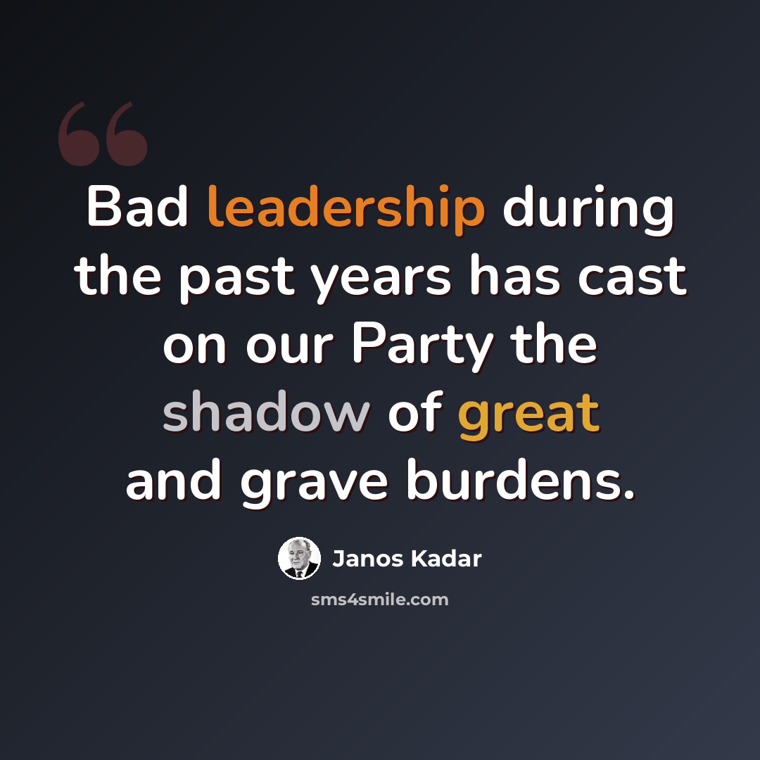 “Bad leadership during the past years has cast on our Party the shadow of great and grave burdens.” quote by Janos Kadar