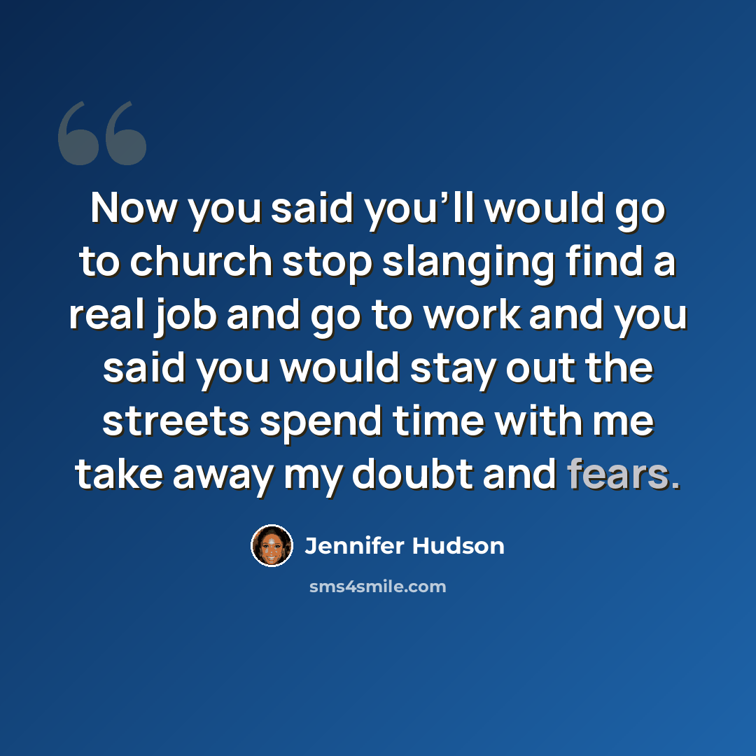 “Now you said you'll would go to church stop slanging find a real job and go to work and you said you would stay out the streets spend time with me take away my doubt and fears.” quote by Jennifer Hudson