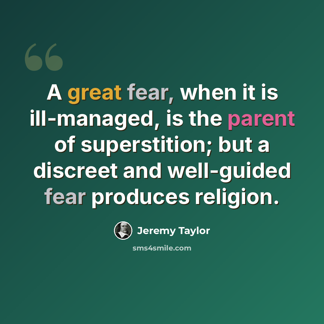 “A great fear, when it is ill-managed, is the parent of superstition; but a discreet and well-guided fear produces religion.” quote by Jeremy Taylor