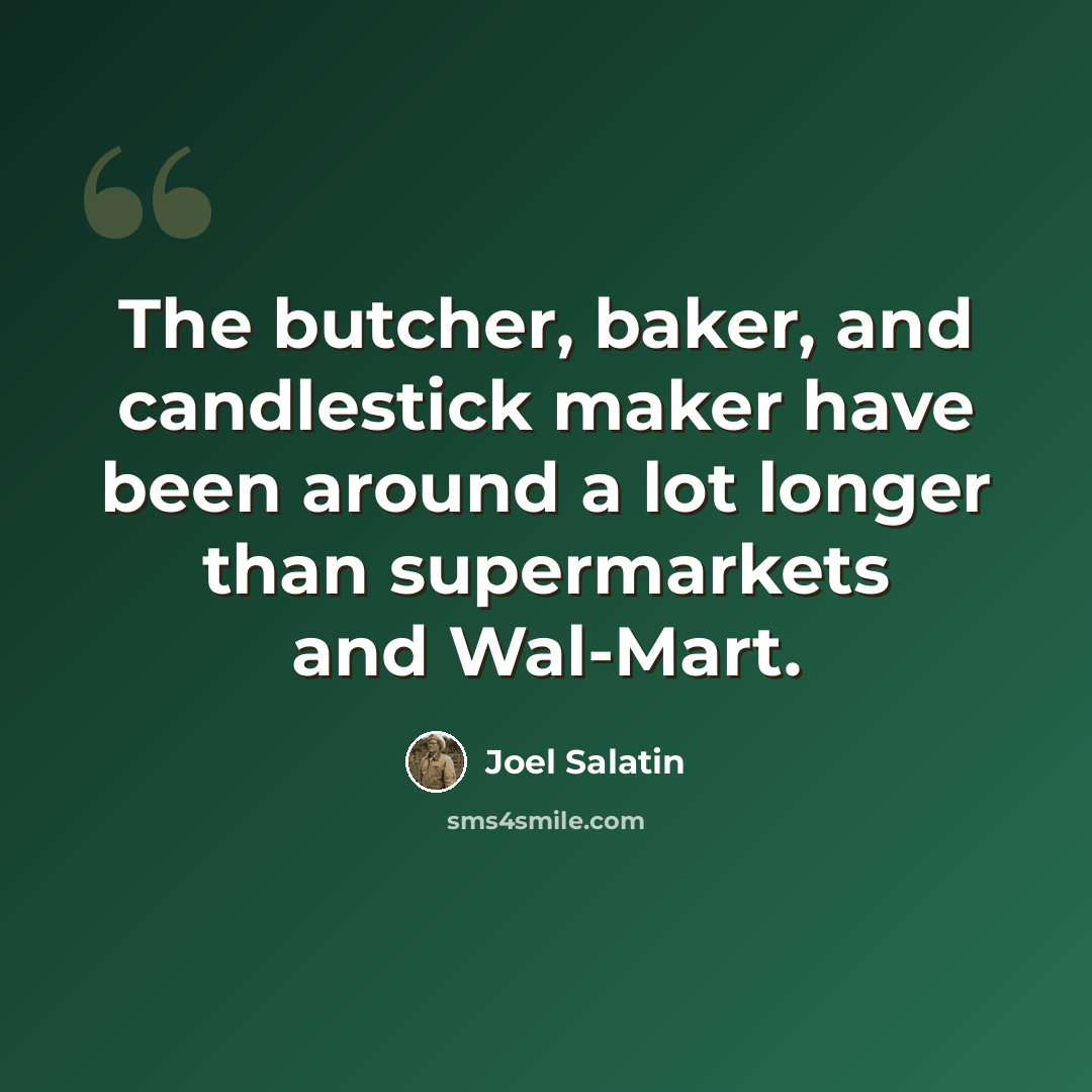 “The butcher, baker, and candlestick maker have been around a lot longer than supermarkets and Wal-Mart.” quote by Joel Salatin