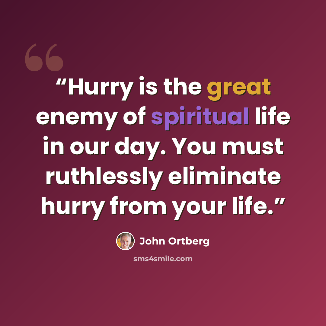 “Hurry is the great enemy of spiritual life in our day. You must ruthlessly eliminate hurry from your life.” quote by John Ortberg