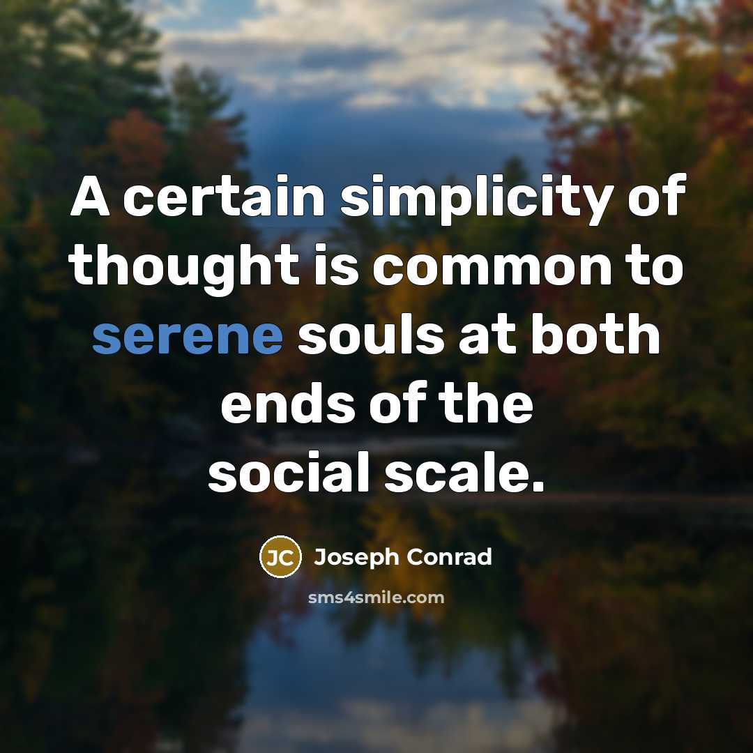 “A certain simplicity of thought is common to serene souls at both ends of the social scale.” quote by Joseph Conrad
