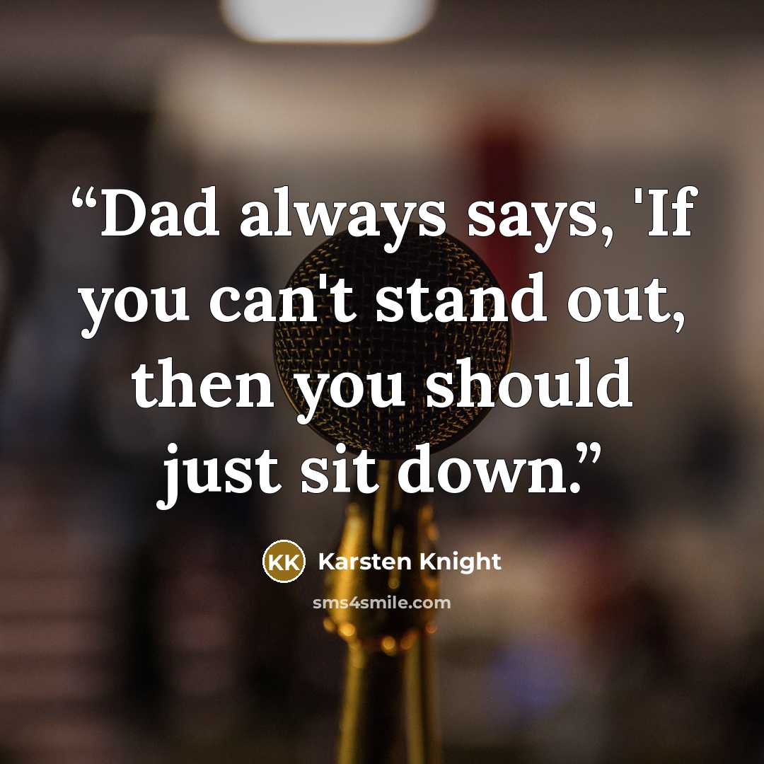 “Dad always says, 'If you can't stand out, then you should just sit down.” quote by Karsten Knight