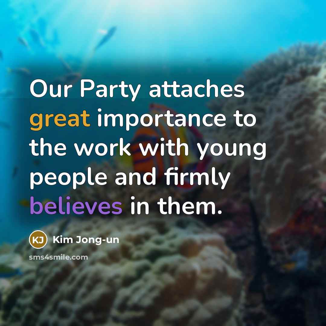 “Our Party attaches great importance to the work with young people and firmly believes in them.” quote by Kim Jong-un