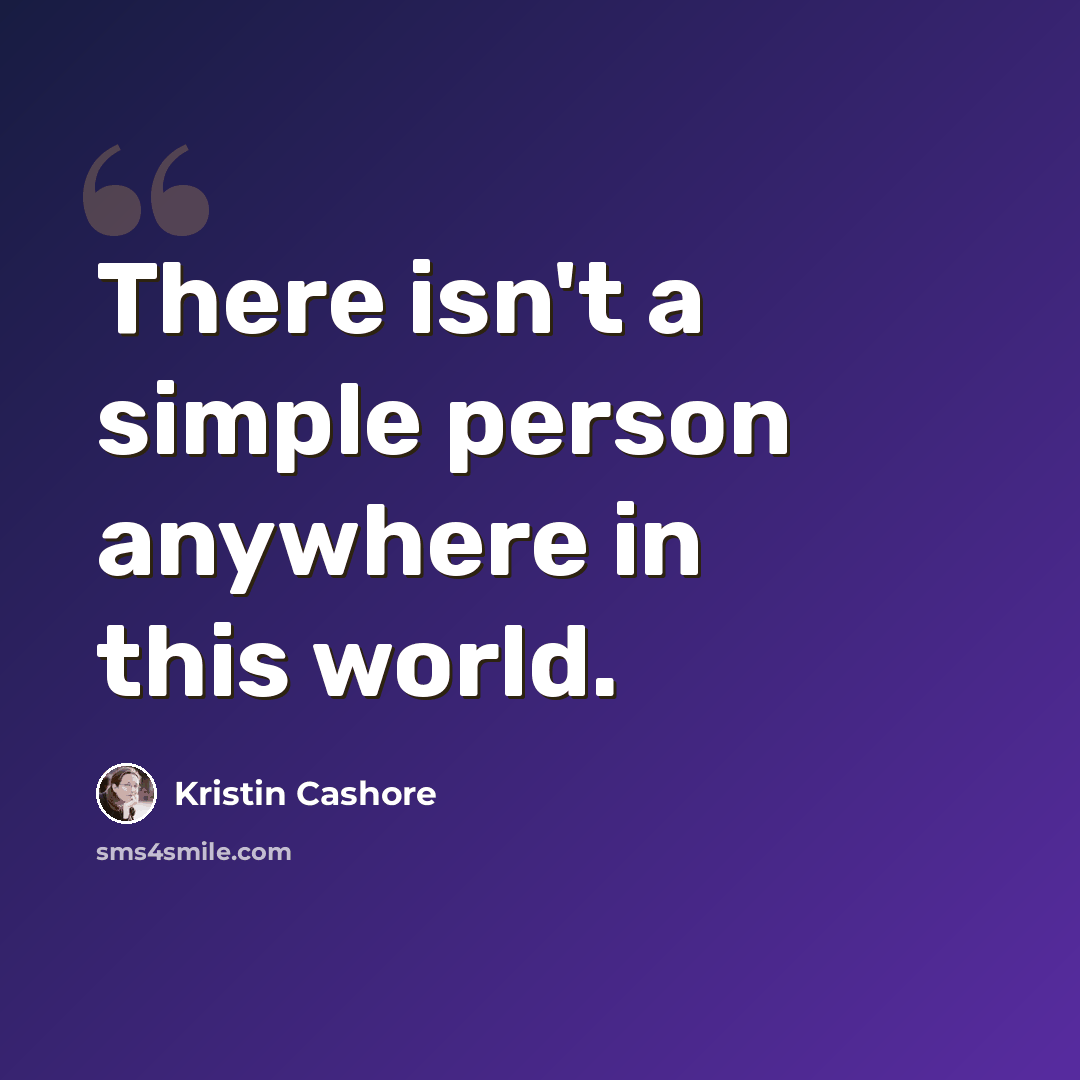 “There isn't a simple person anywhere in this world.” quote by Kristin Cashore