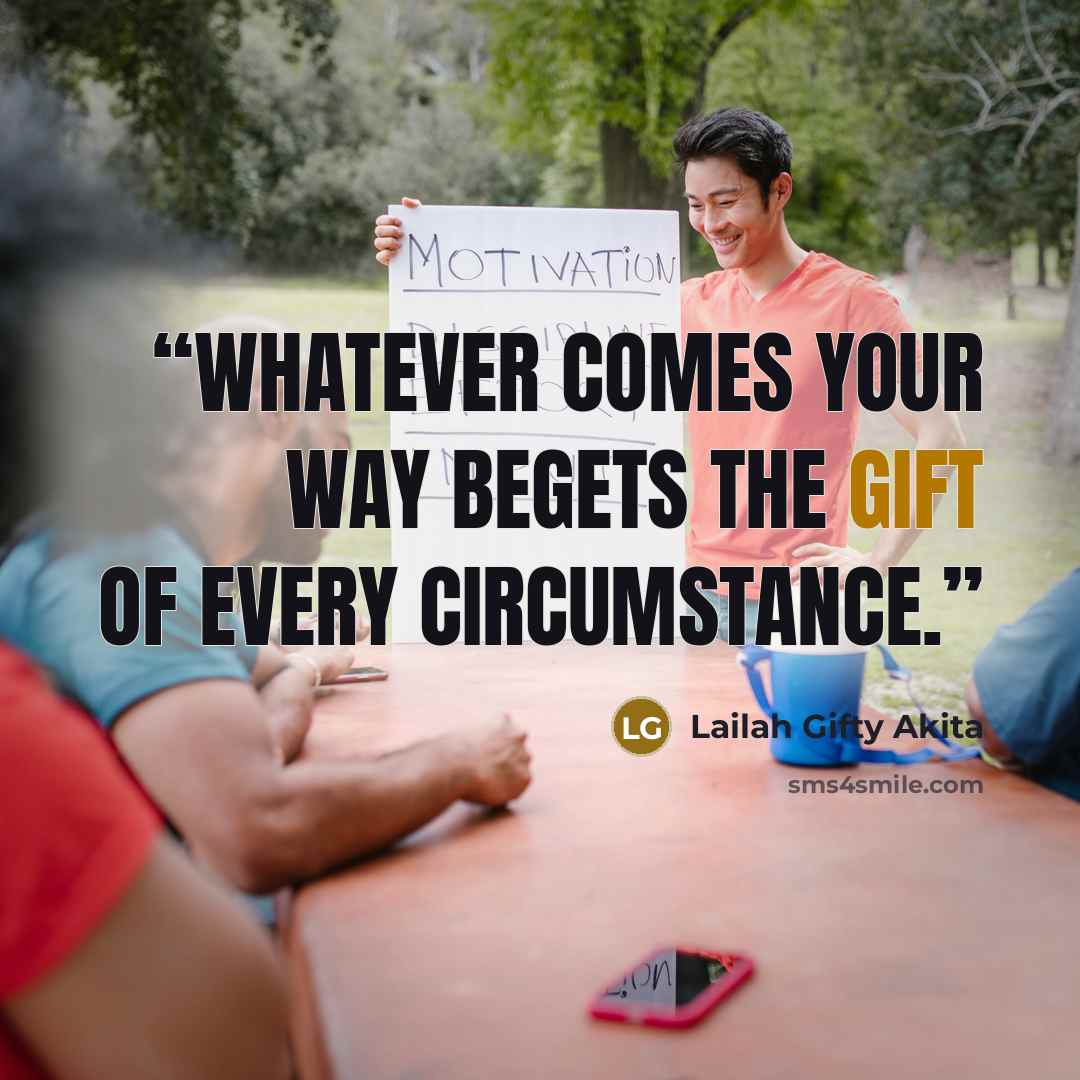 “Whatever comes your way begets the gift of every circumstance.” quote by Lailah Gifty Akita