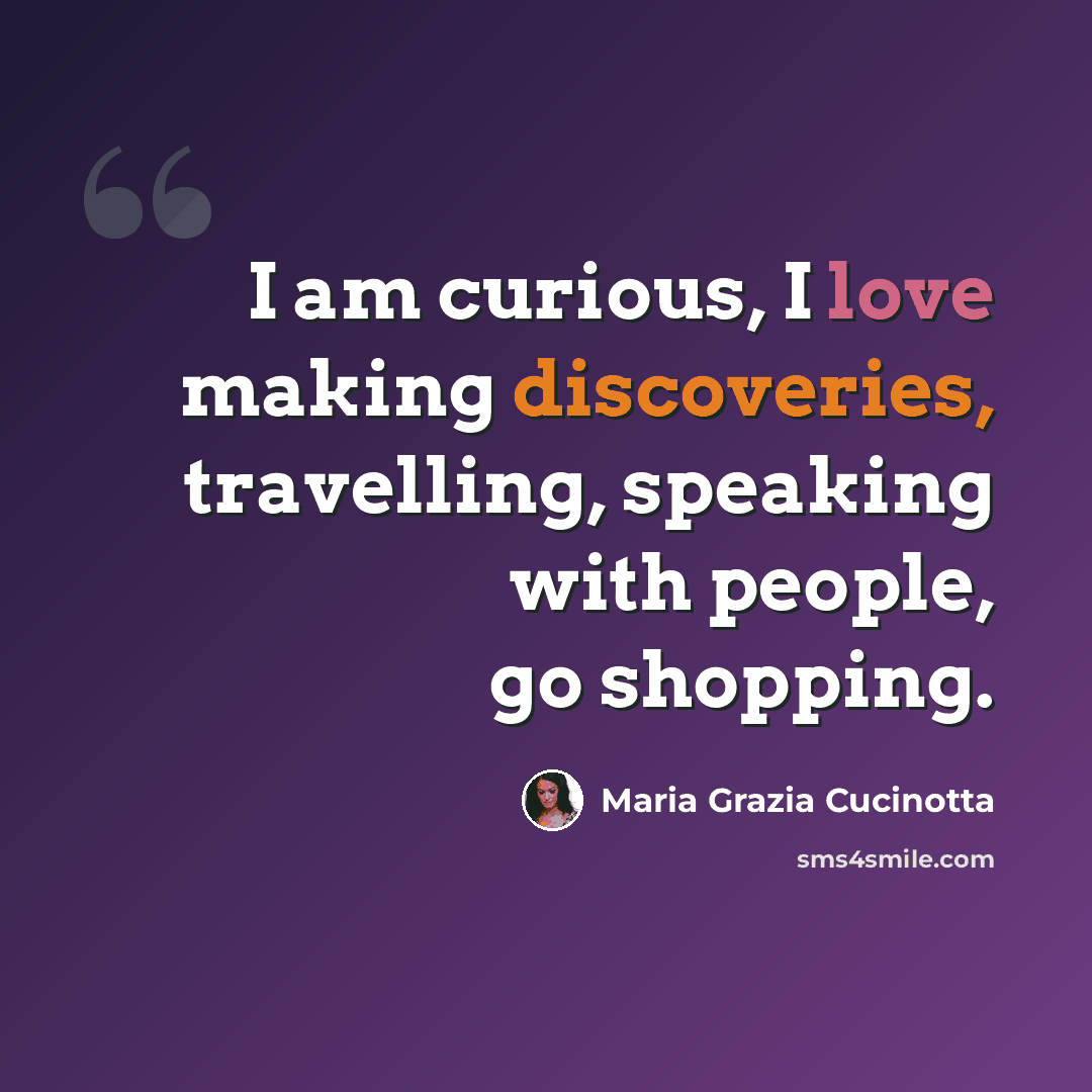 “I am curious, I love making discoveries, travelling, speaking with people, go shopping.” quote by Maria Grazia Cucinotta