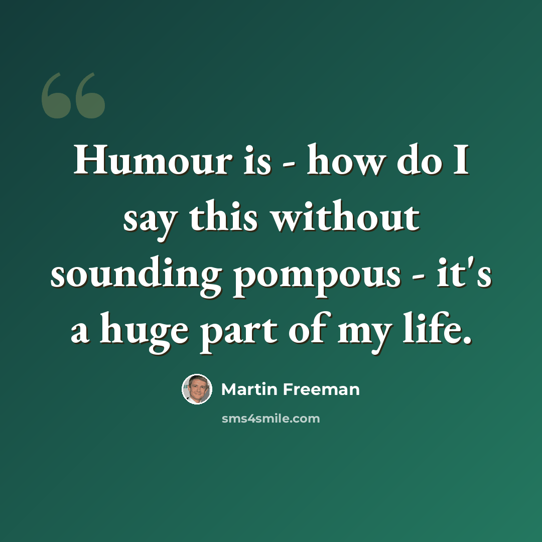 “Humour is - how do I say this without sounding pompous - it's a huge part of my life.” quote by Martin Freeman
