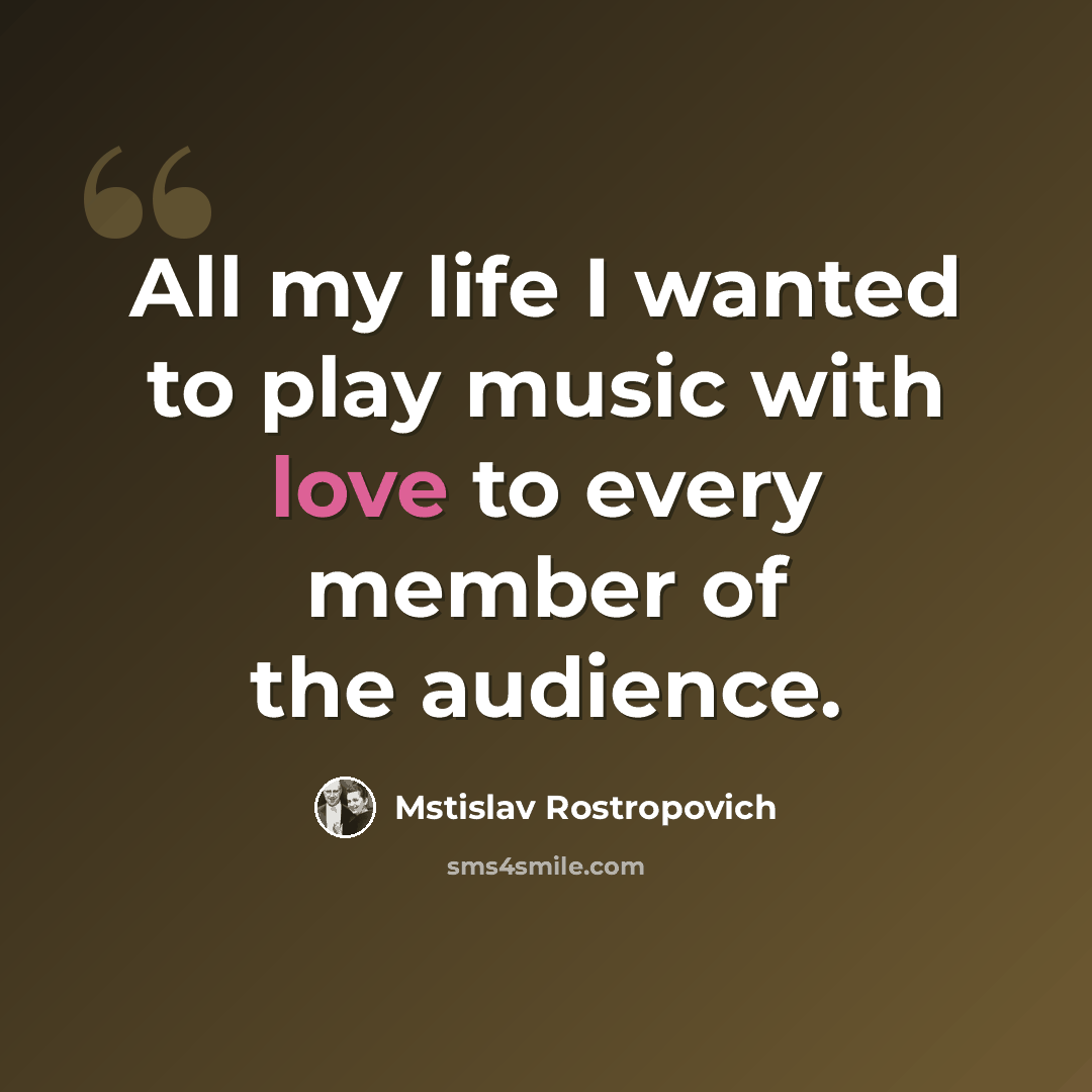 “All my life I wanted to play music with love to every member of the audience.” quote by Mstislav Rostropovich