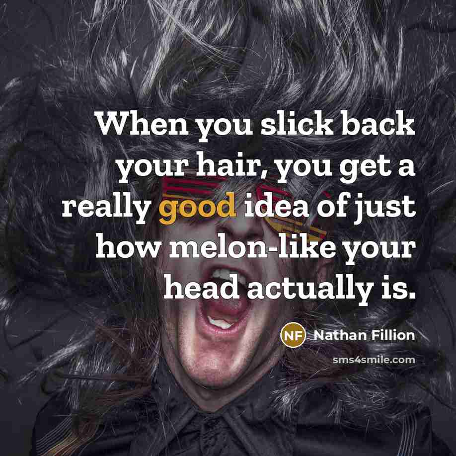 “When you slick back your hair, you get a really good idea of just how melon-like your head actually is.” quote by Nathan Fillion