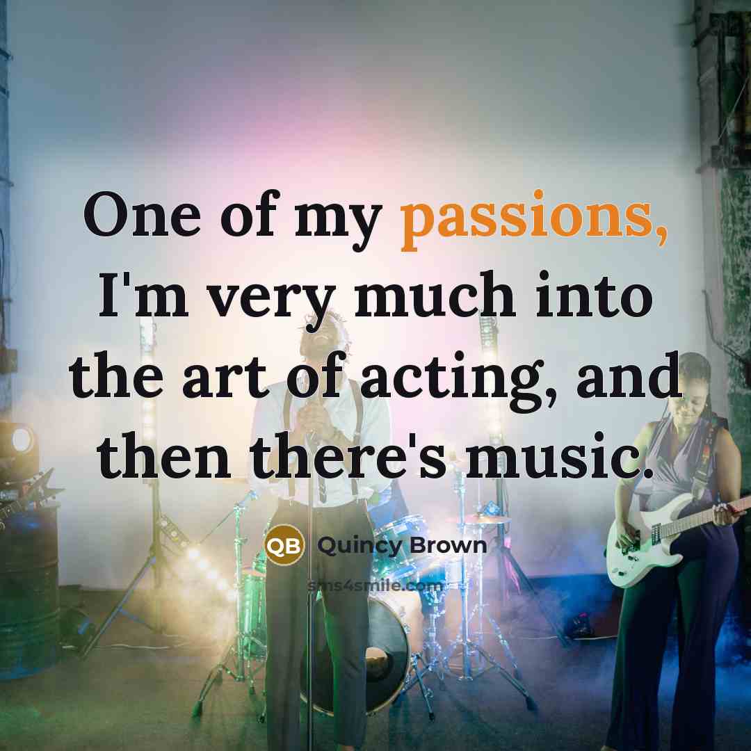“One of my passions, I'm very much into the art of acting, and then there's music.” quote by Quincy Brown