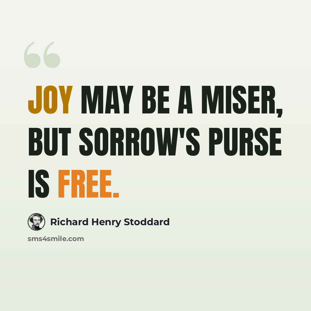 “Joy may be a miser, But Sorrow's purse is free.” quote by Richard Henry Stoddard