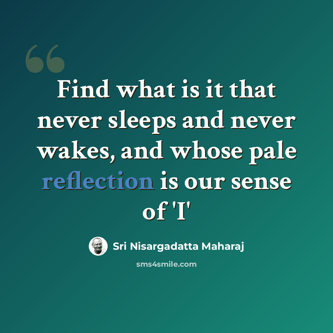 “Find what is it that never sleeps and never wakes, and whose pale reflection is our sense of 'I'” quote by Sri Nisargadatta Maharaj