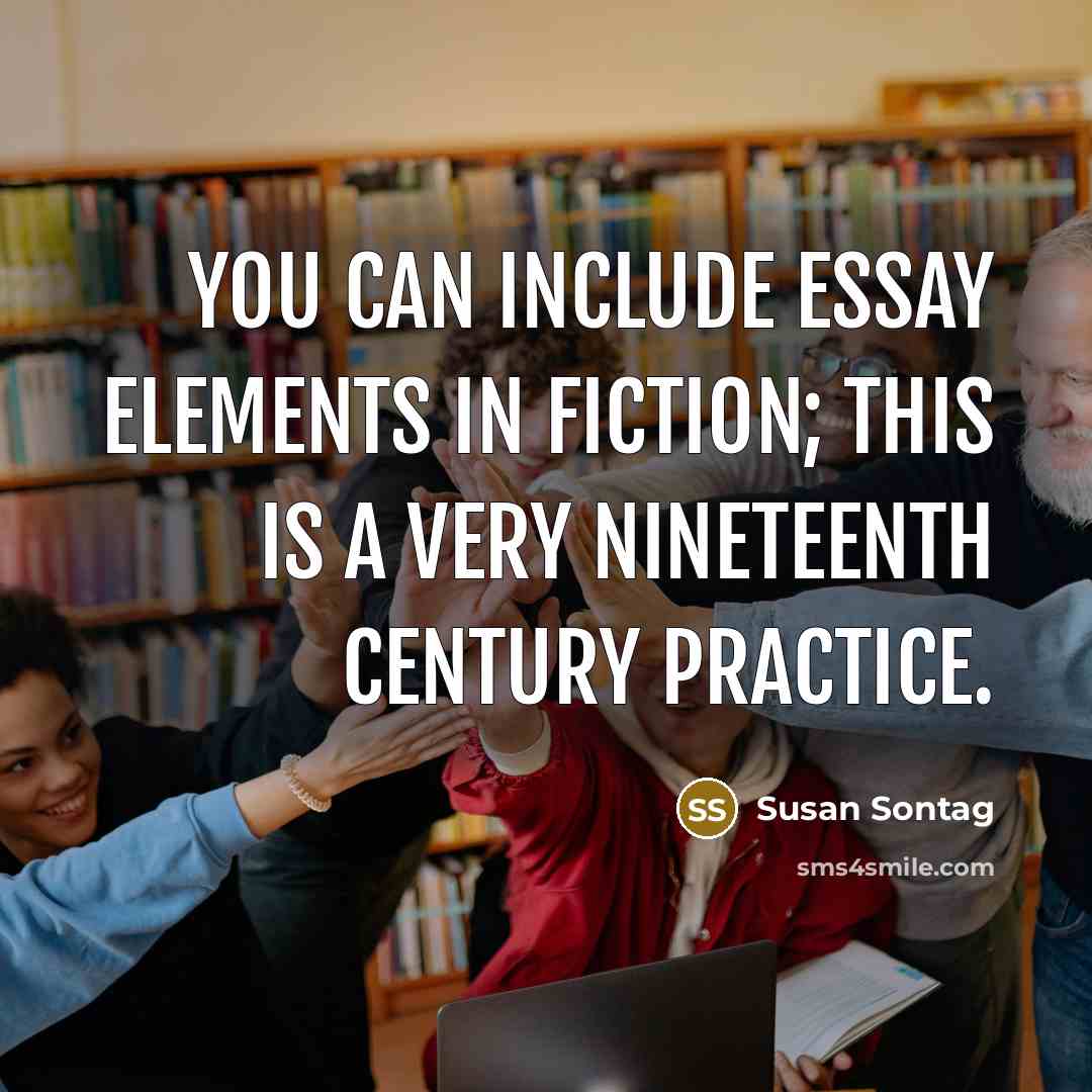 “You can include essay elements in fiction; this is a very nineteenth century practice.” quote by Susan Sontag