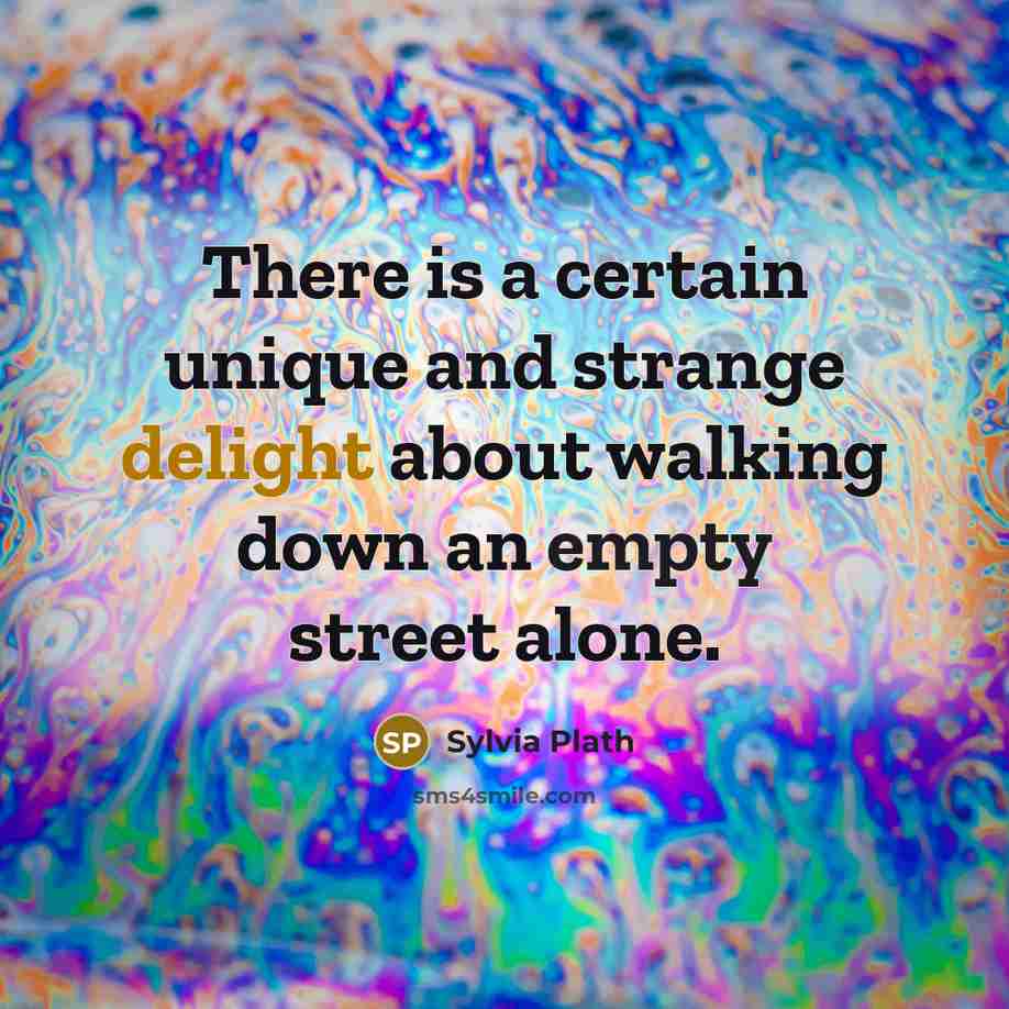“There is a certain unique and strange delight about walking down an empty street alone.” quote by Sylvia Plath