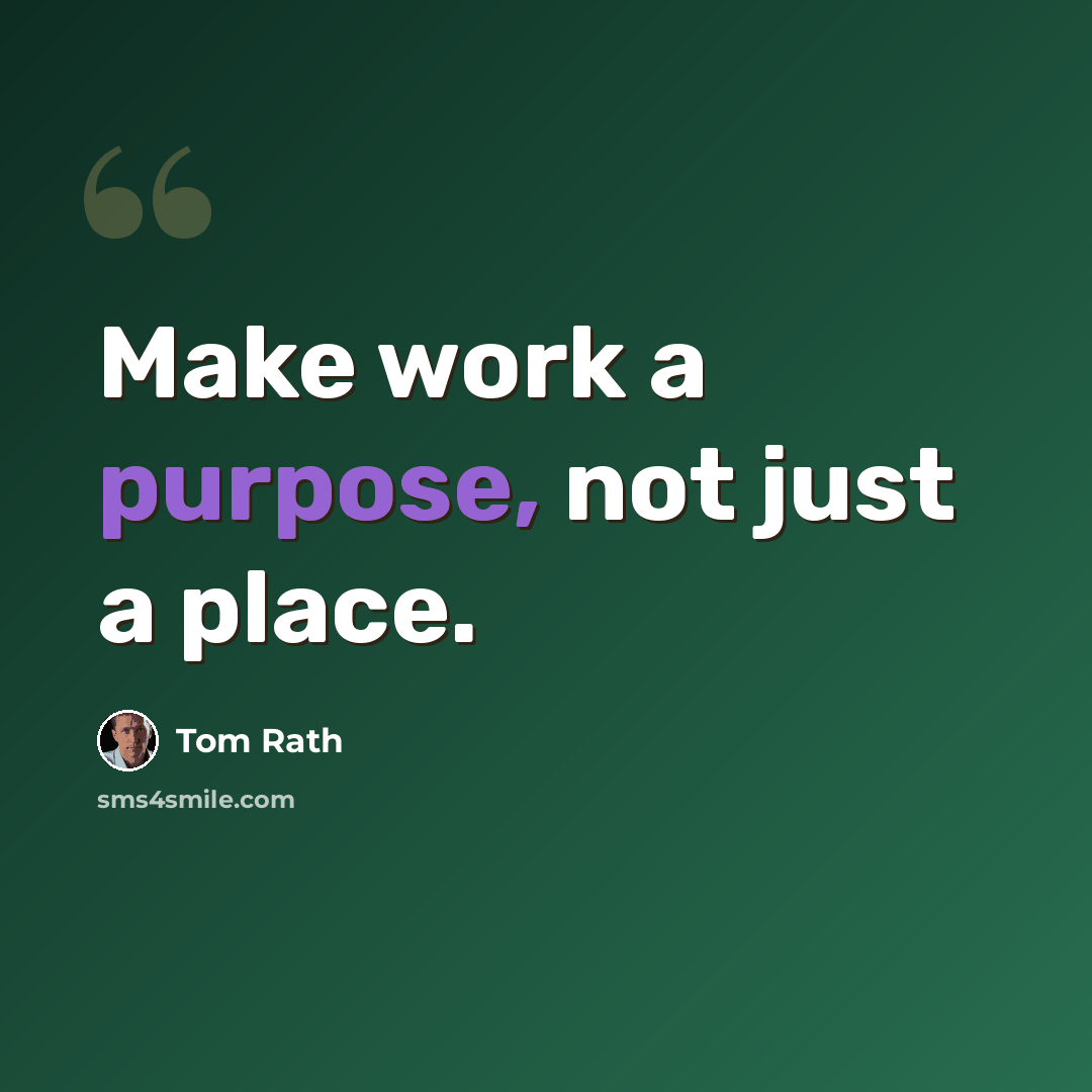 “Make work a purpose, not just a place.” quote by Tom Rath