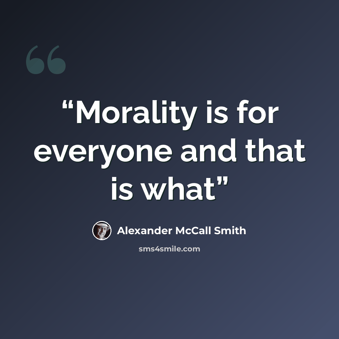 “Morality is for everyone and that is what” quote by alexander mccall smith