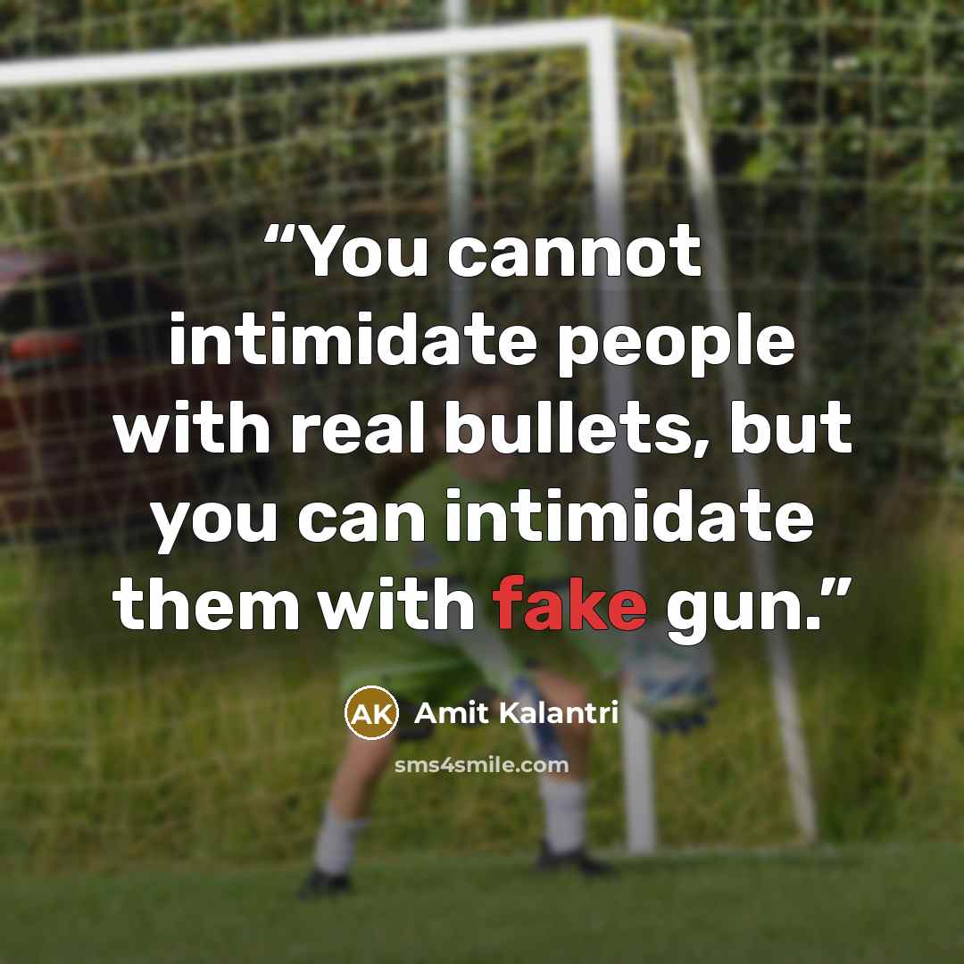 “You cannot intimidate people with real bullets, but you can intimidate them with fake gun.” quote by Amit Kalantri