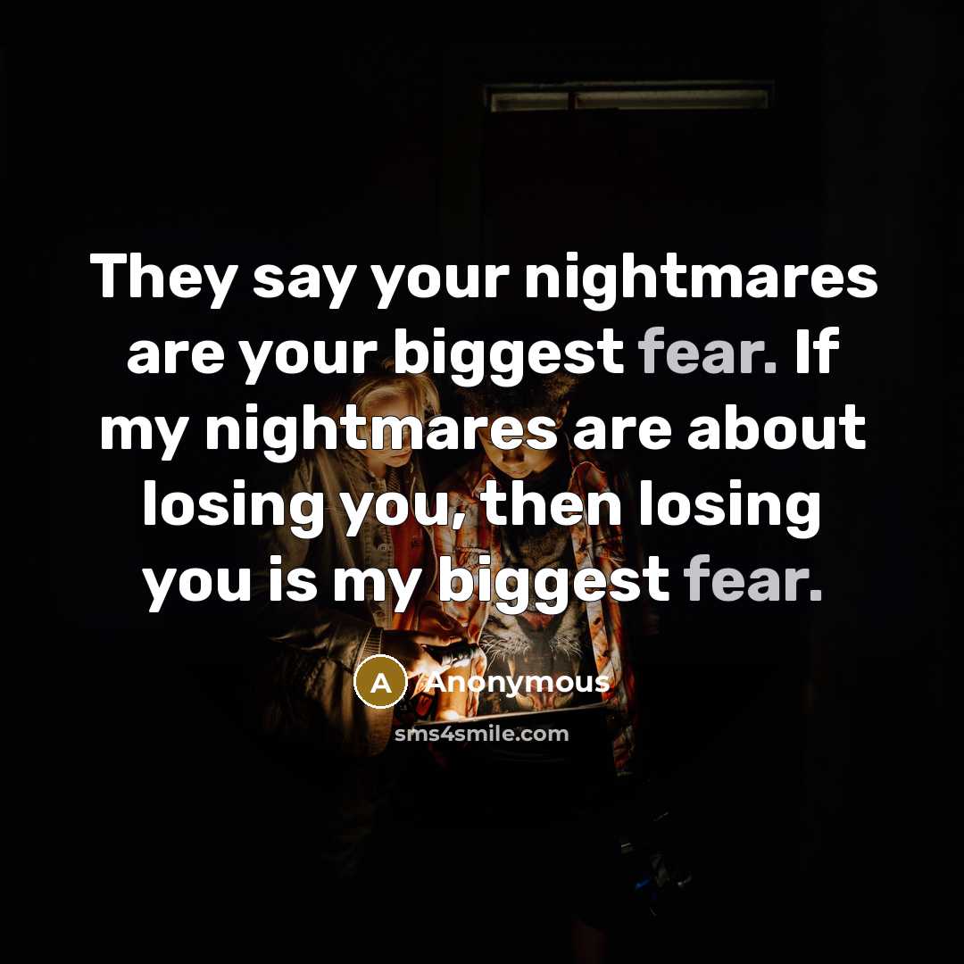 “They say your nightmares are your biggest fear. If my nightmares are about losing you, then losing you is my biggest fear.” quote by Anonymous