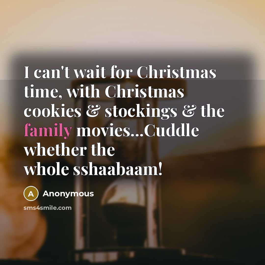 “I can't wait for Christmas time, with Christmas cookies & stockings & the family movies...Cuddle whether the whole sshaabaam!” quote by Anonymous