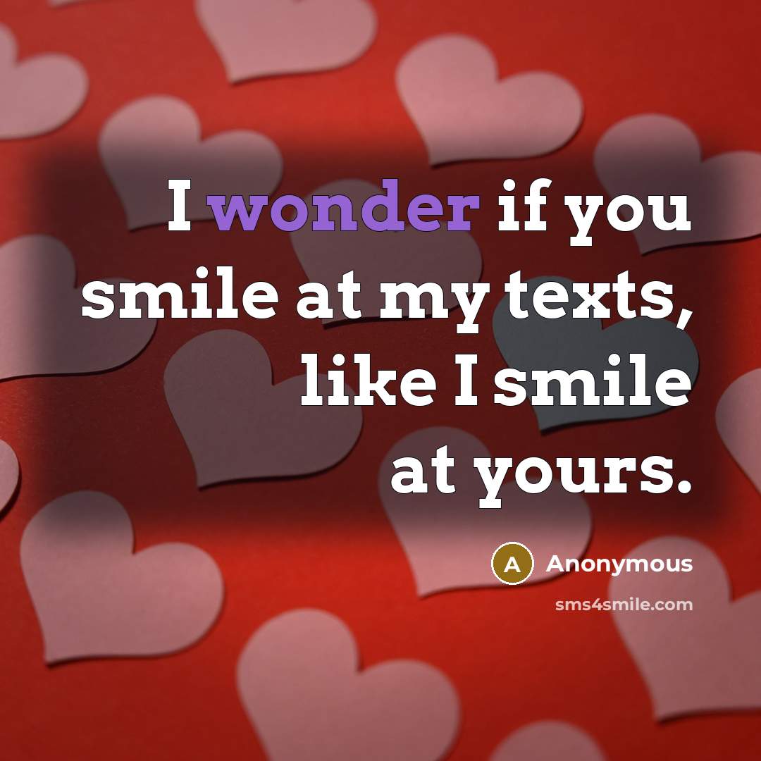 “I wonder if you smile at my texts, like I smile at yours.” quote by Anonymous