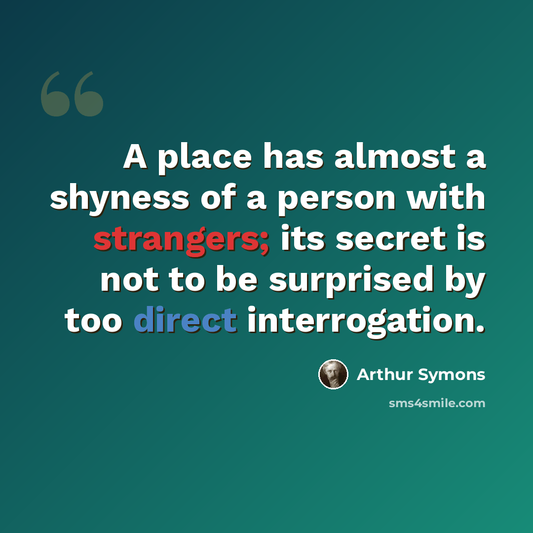 “A place has almost a shyness of a person with strangers; its secret is not to be surprised by too direct interrogation.” quote by Arthur Symons