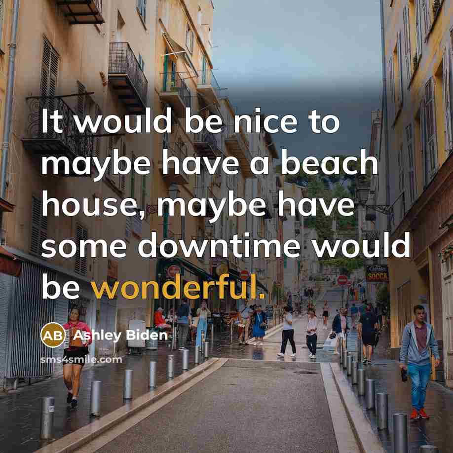 “It would be nice to maybe have a beach house, maybe have some downtime would be wonderful.” quote by Ashley Biden