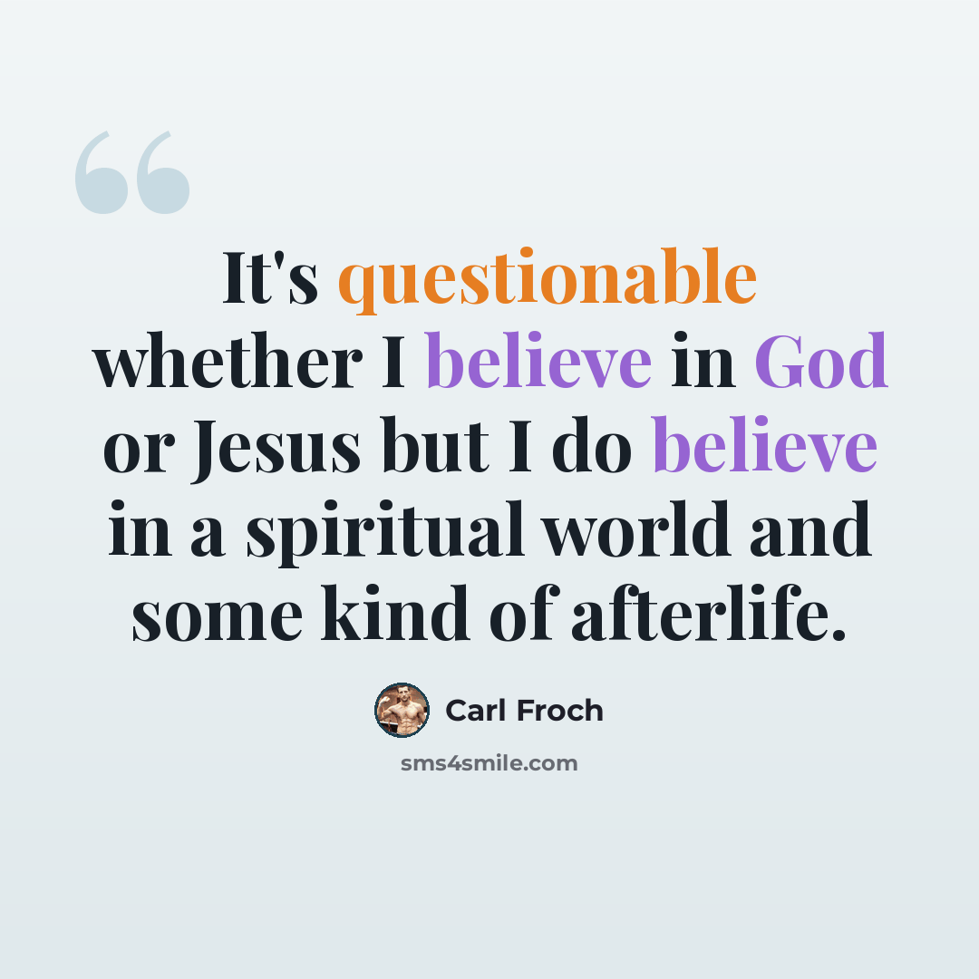 “It's questionable whether I believe in God or Jesus but I do believe in a spiritual world and some kind of afterlife.” quote by Carl Froch
