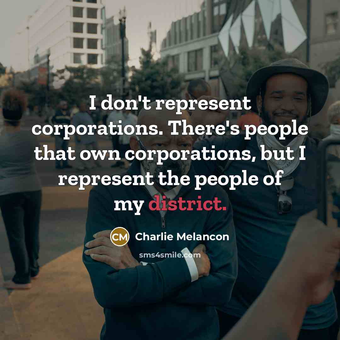 “I don't represent corporations. There's people that own corporations, but I represent the people of my district.” quote by Charlie Melancon